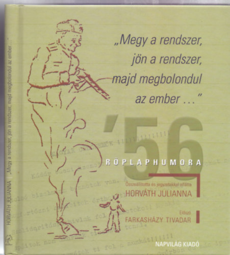 sszelltotta: Horvth Julianna, Elsz: Farkashzy Tivadar - "Megy a rendszer, jn a rendszer, majd megbolondul az ember..." - '56 rplaphumora