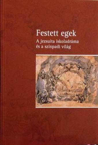 cs Piroska  (szerk.) - Festett egek - A jezsuita iskoladrma s a sznpadi vilg