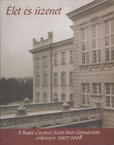 Tur�czin� Pesty �gnes  (f�szerk.) - �let �s �zenet - A Budai Ciszterci Szent Imre Gimn�zium �vk�nyve 2007-2008