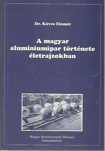 K�ves Elem�r dr. - A magyar alum�niumipar t�rt�nete �letrajzokban