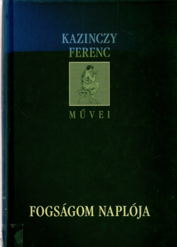 Szilgyi Mrton  (sajt al rendezte) - Fogsgom naplja (Kazinczy Ferenc mvei)