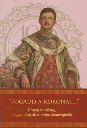 M�d L�szl�, Varga Norbert, Zima Andr�s, Beke Zsolt Glasser Norbert - "Fogadd a koron�t ..." �nnep �s v�ls�g, hagyom�nyok �s reformkoncepci�k