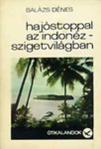 Balázs Dénes - Hajóstoppal az Indonéz-szigetvilágban