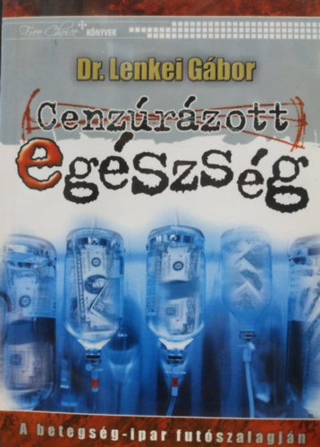 Dr. Lenkei Gbor - Cenzrzott egszsg - A betegsg-ipar futszalagjn