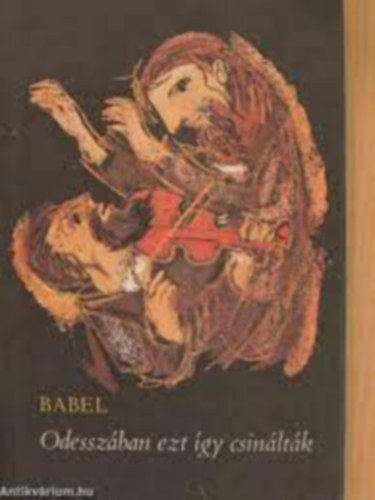 Iszaak Babel - Odesszában ezt így csinálták (és más elbeszélések)