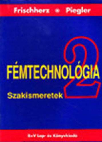Adolf Frischherz; Herbert Piegler - Fmtechnolgia 2. - Szakismeretek