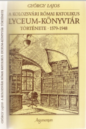 Gy�rgy Lajos - A kolozsv�ri r�mai katolikus Lyceum-k�nyvt�r t�rt�nete 1579-1948