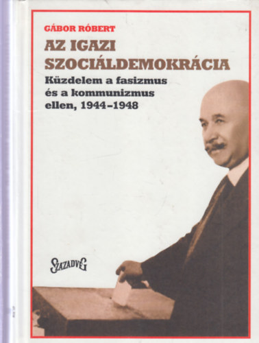 G�bor R�bert - Az igazi szoci�ldemokr�cia - k�zdelem a fasizmus �s a kommunizmus ellen, 1944-1948