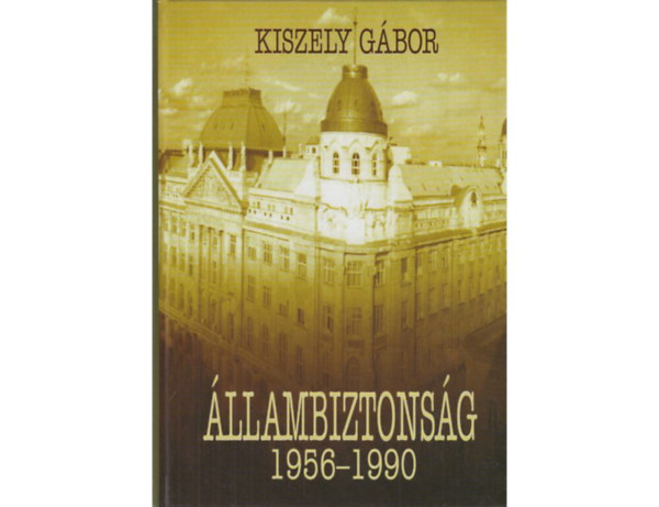 SZERZ� Kiszely G�bor SZERKESZT� Jord�n Gergely LEKTOR D�rr B�la - �llambiztons�g 1956-1990  (A kommunista restaur�ci� politikai rend�rs�ge - A Nagy Imre-�gy koncepci�j�nak realiz�l�sa - Az �llambiztons�g mechanizmusa)
