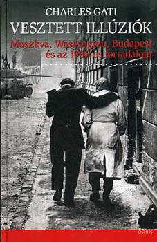 Charles Gati - Vesztett ill�zi�k -  Moszkva, Washington, Budapest �s az 1956-os forradalom