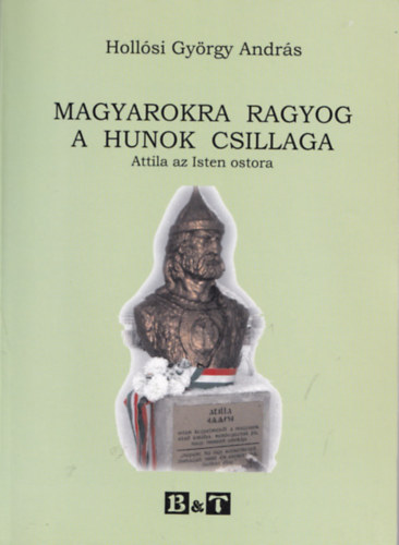 Hollósi György András - Magyarokra ragyog a hunok csillaga - Attila az Isten ostora