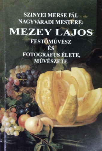 Mezey Andrs - Szinyei Merse Pl nagyvradi mestere: Mezey Lajos festmvsz s fotogrfus lete, mvszete