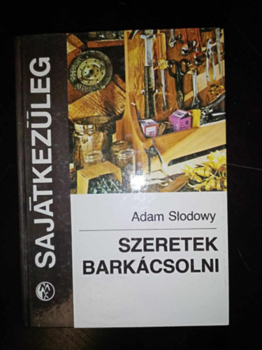 Putank� Anna  Adam S�odowy (szerk.), Sipos Albert (ford.) - Szeretek bark�csolni - Saj�tkez�leg (A rep�l� l�gcsavar / Apr� rep�l�g�p / Vitorl�sok / Motorcs�nak / G�zhaj�modell / Vesz�lytelen l�fegyver / Helikopterek / Kis kerti eszk�z�k	 / A ker�kp�r karbantart�sa, jav�t�sa �s felszere
