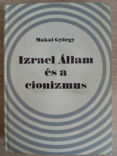 Papp Gbor  Makai Gyrgy (Szerk.) - Izrael llam s a cionizmus (A mtosz gykerei / Az eredet s a forrsok / Egy klns kolonizci trtnete / gy szletett meg Izrael llam / Olyan llam mint a tbbi? / Az eszkalci orszgtjn / Cionistk s zsidk)