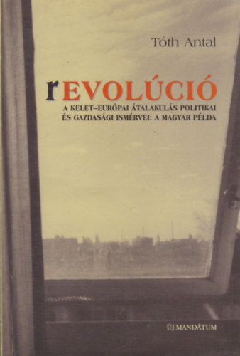 Tóth Antal - Revolúció (A Kelet-Európai átalakulás politikai és gazdasági ismérvei: a magyar példa)