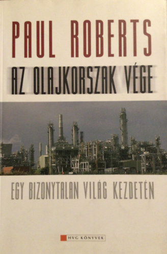 Paul Roberts - Az olajkorszak vge EGY BIZONYTALAN VILG KEZDETN - HVG Knyvek