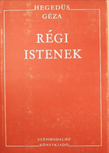 Hegedűs Géza - Régi istenek /Az Isten és a részegek/A végzet sógora/Bálványrombolók/Az öröklét bejárata/