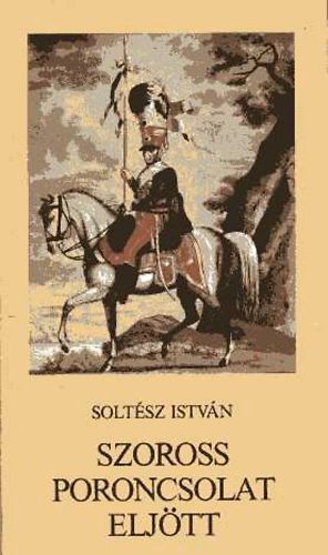 Solt�sz Istv�n - Szoross poroncsolat elj�tt (N�pballad�k h�bor�kr�l, katon�kr�l)