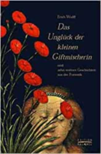 Erich Wulff - Das Unglck der kleinen Giftmischerin: Und zehn weitere Geschichten aus der Forensik