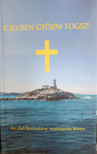 Balogh Tibor - E jelben gy�zni fogsz! - Els� kereszt�ny motiv�ci�s k�nyv