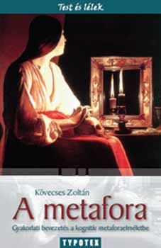 Kvecses Zoltn - A metafora - Gyakorlati bevezets a kognitv metaforaelmletbe