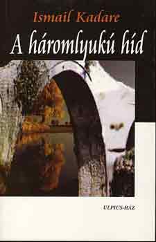Ismail Kadare - A háromlyukú híd