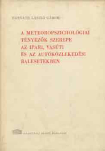 Horváth László Gábor - A meteoropszichológiai tényezők szerepe az ipari, vasúti és az autóközlekedési balesetekben