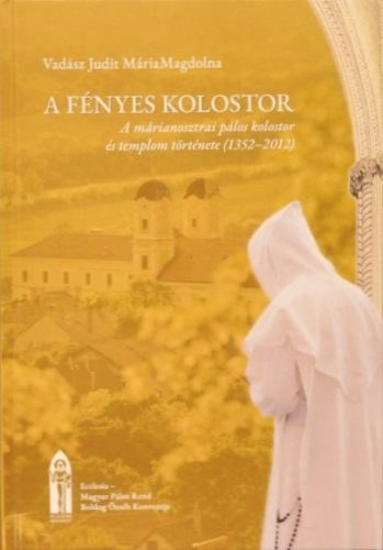 Vadász Judit MáriaMagdolna - A fényes kolostor: A márianosztrai pálos kolostor és templom története (1352-2012)