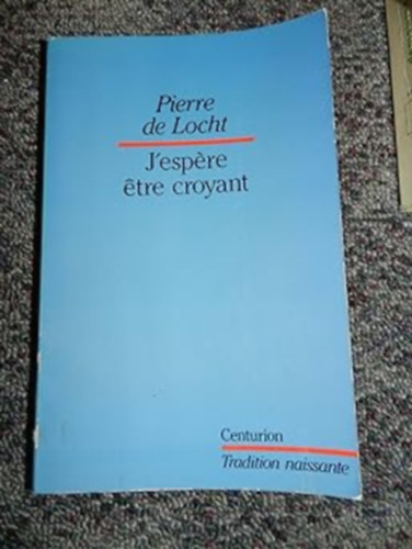 Pierre de Locht - "J'espere etre croyant": Itin�raire d'un chr�tien (,,Rem�lem, hogy h�v� leszek": Egy kereszt�ny utaz�sa)