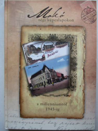 B�rcs�k Ern�- Hal�sz Tam�s- Konti Zsolt  (szerk.) - Mak� r�gi k�peslapokon- A millenniumt�l 1945-ig