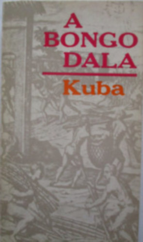 Nicol�s Guill�n Francisco L�pez Segrera Alexander von Humboldt Ram�n Guirao Alejo Carpentier Robert Merle Fernando Ortiz - A bongo dala Kuba/Irodalmi �s politikai antol�gia a szigetorsz�g n�ger-kreol-mulatt n�p�nek t�rt�nelm�r�l