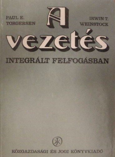 Irwin T. Weinstock, Dr. Kindler József Paul E. Torgersen (szerk.) - A vezetés integrált felfogásban (Döntéshozatal: A vezetés lényege / A döntési folyamat természete; Struktúrája; Elmélete / Célok / Termelési; Beruházási döntések / A specializáció és a szervezeti struktúra)