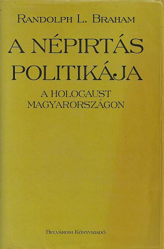 Randolph L. Braham - A népirtás politikája - a Holocaust Magyarországon (2. kötet)