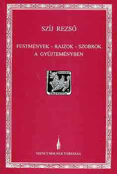 Szj Rezs - Festmnyek-rajzok-szobrok a gyjtemnyben (killtsi katalgus)