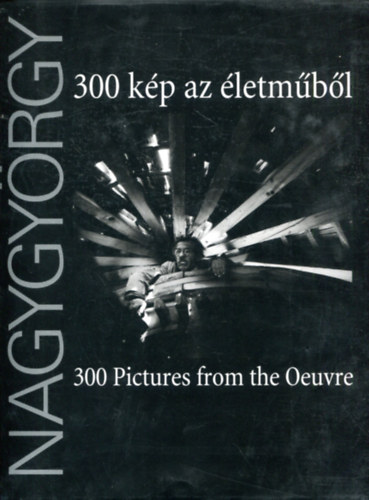 Nagygyörgy Sándor - Nagygyörgy Sándor - 300 kép az életműből - 300 Pictures from the Oeuvre