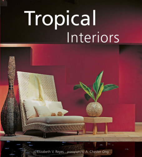 A. Chester Ong, Aida Concepcion Elizabeth V. Reyes - Tropical Interiors Contemporary Style in the Philippines