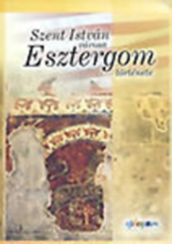Meggyes Miklsn  (szerk.) - Szent Istvn vrosa: Esztergom trtnete