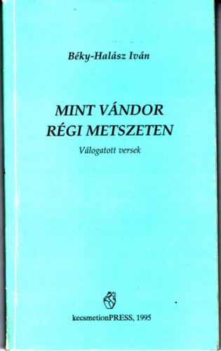 B�ky-Hal�sz Iv�n - Mint v�ndor r�gi metszeteken. V�logatott versek.
