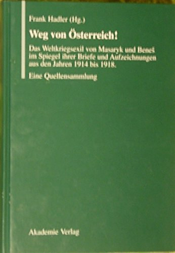 Frank Hadler  (Hg.) - Weg von sterreich! - Das Weltkriegsexil von Masaryk und Benes im Spiegel ihrer Briefe und Aufzeichnungen aus den Jahren 1914 bis 1918