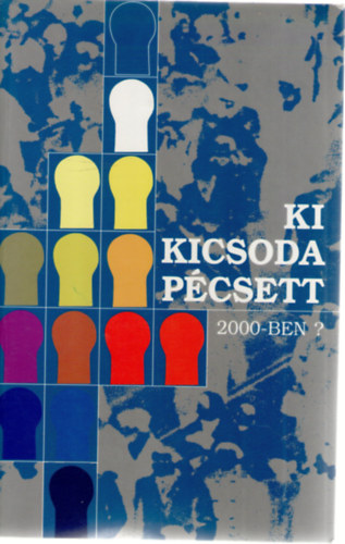 Bencze J�nos - B�kk�sdi L�szl� - Csefk� Ferenc - Ki kicsoda P�csett 2000-ben?