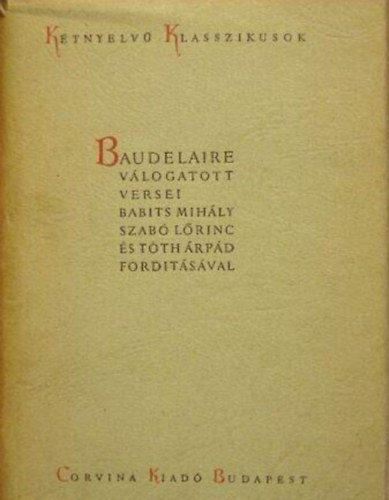 Babits Mih�ly  Baudelaire (ford.), Szab� L�rinc (ford.), T�th �rp�d (ford.) - Baudelaire V�logatott Versei - Baudelaire Poemes Choisis - K�tnyelv� Klasszikusok (Magyar - Francia)