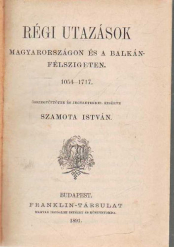 Szamota Istvn  (gyjt.) - Rgi utazsok Magyarorszgon s a Balkn-flszigeten 1054-1717.