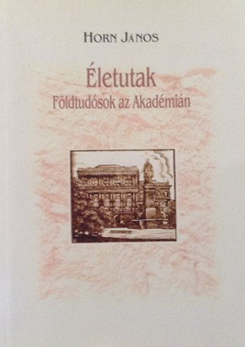 Horn János (szerk.) - Életutak - Földtudósok az Akadémián