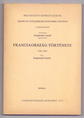 Szerkesztette: Zsigmond Lszl egyetemi tanr - Franciaorszg trtnete 1789-1964 - Kzirat