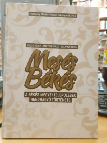 Martyin Emília, Salamon Edina Ando György (szerk.) - Mesés Békés - A békés megyei települések rendhagyó története - Munkácsy Mihály Múzeum Évkönye IX. (46.)