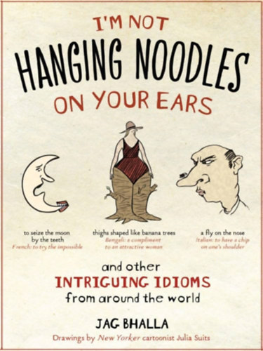 Jag Bhalla - I'm Not Hanging Noodles on Your Ears and Other Intriguing Idioms From Around the World