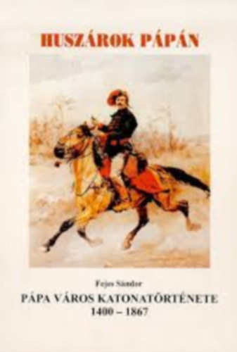 Fejes S�ndor - P�pa v�ros katonat�rt�nete 1400-1867