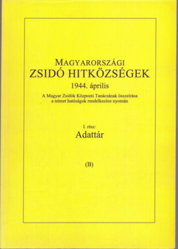 Magyarországi Zsidó hitközségek 1944. április I.rész Adattár (B)