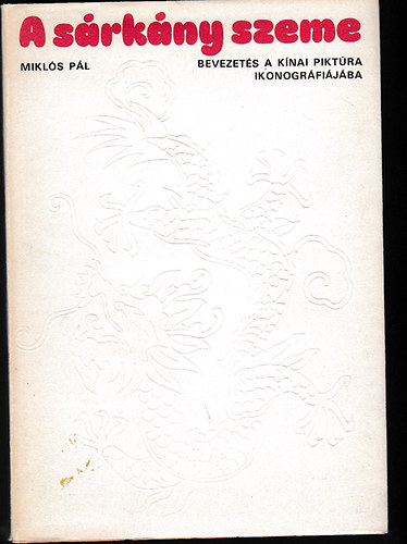 Szerk.: Kabay Éva Miklós Pál - A sárkány szeme - BEVEZETÉS A KÍNAI PIKTÚRA IKONOGRÁFIÁJÁBA (Saját képpel)