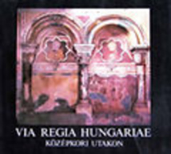 Móser Zoltán - Via Regia Hungariae - Középkori utakon (magyar-angol-német)